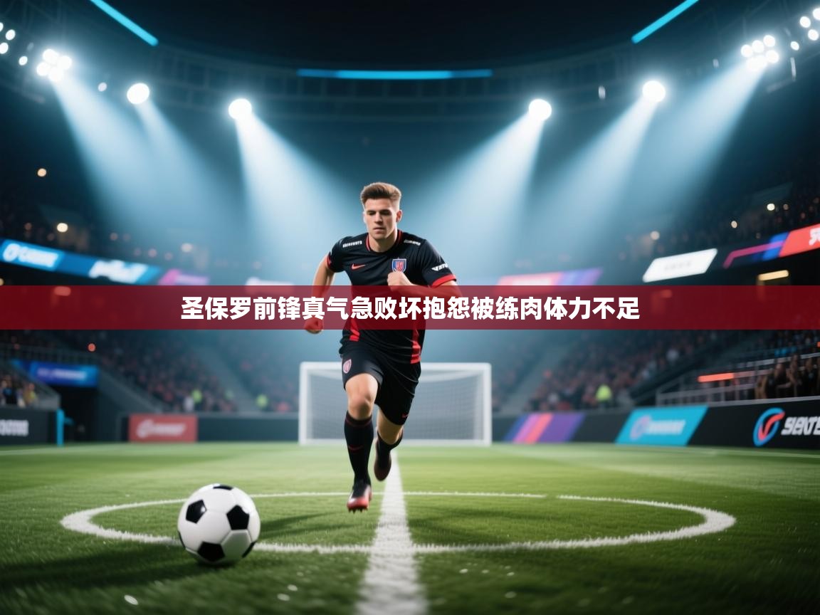 圣保罗前锋真气急败坏抱怨被练肉体力不足  第1张