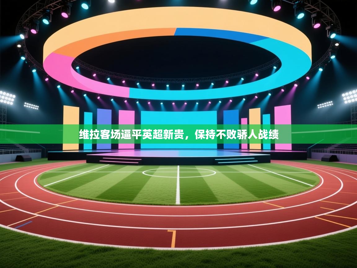 维拉客场逼平英超新贵,保持不败骄人战绩 第2张