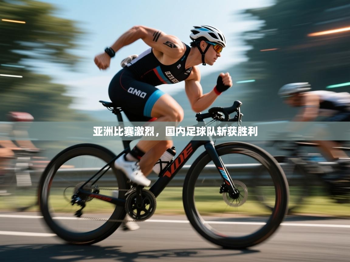 亚洲比赛激烈，国内足球队斩获胜利