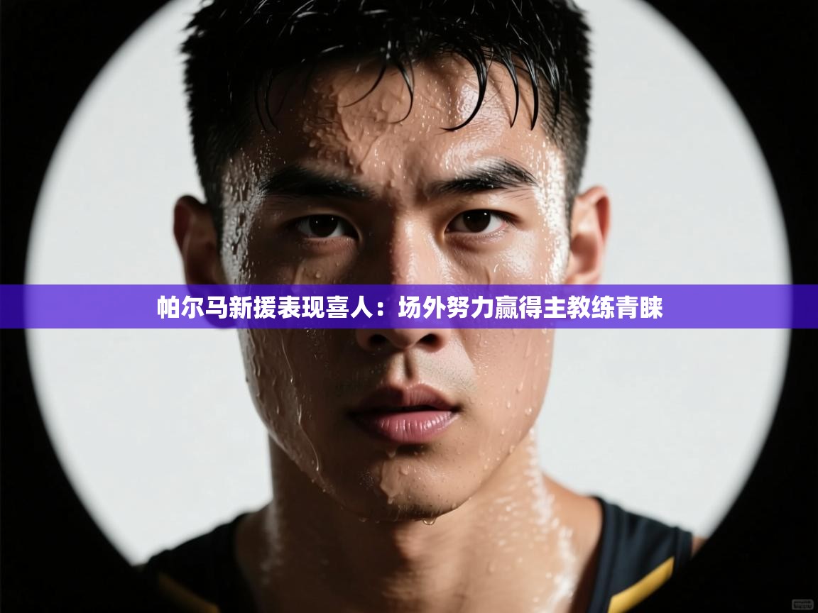 帕尔马新援表现喜人:场外努力赢得主教练青睐 第1张