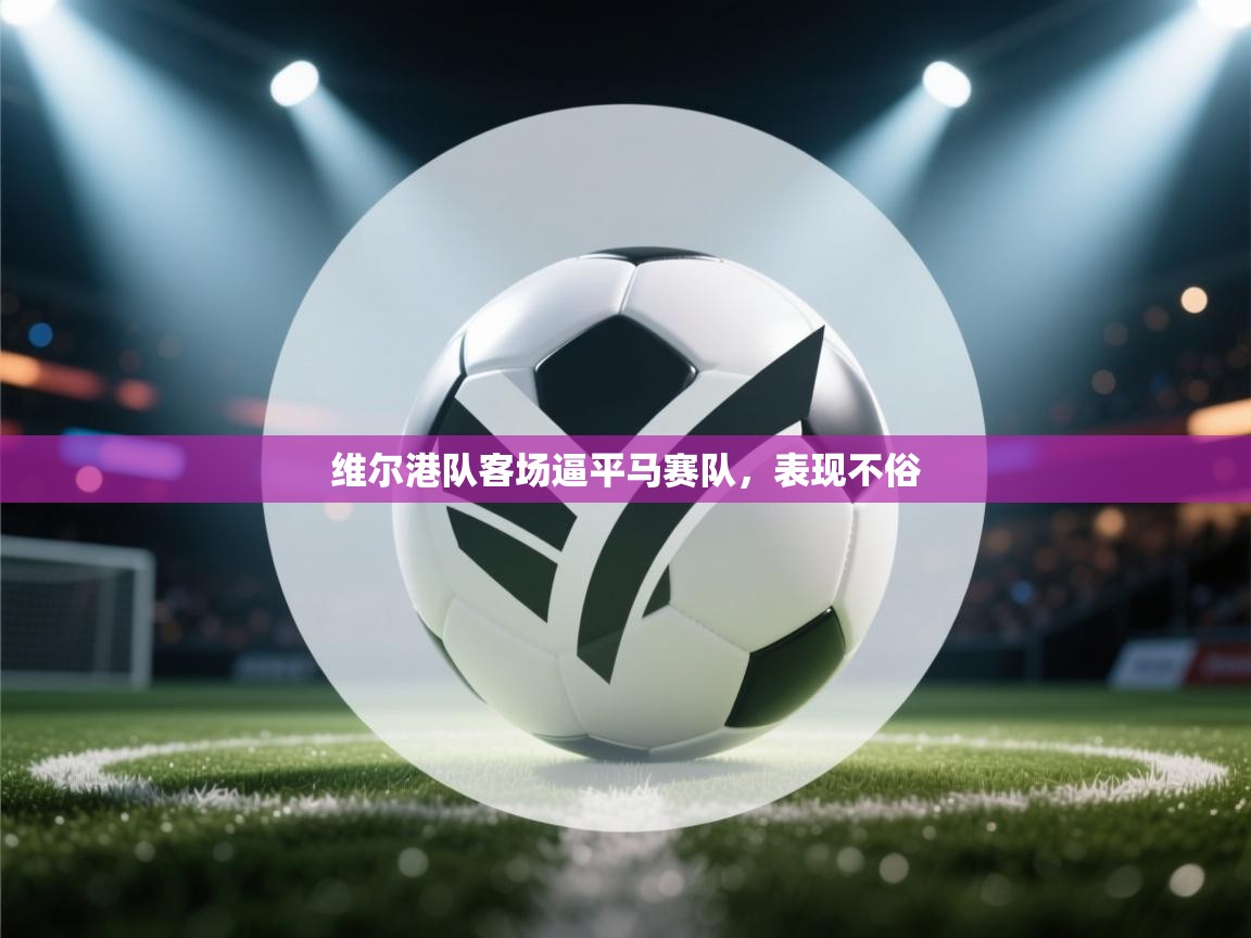 维尔港队客场逼平马赛队,表现不俗 第2张