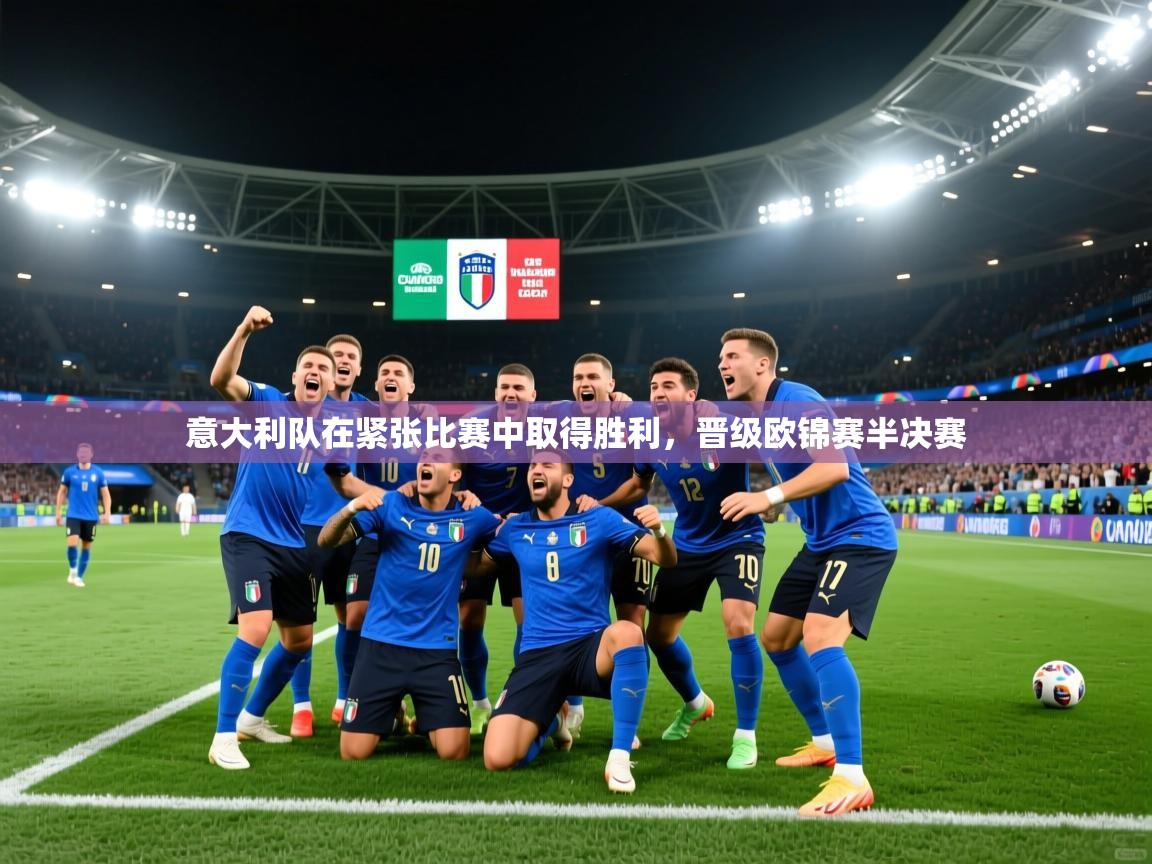 意大利队在紧张比赛中取得胜利，晋级欧锦赛半决赛  第2张