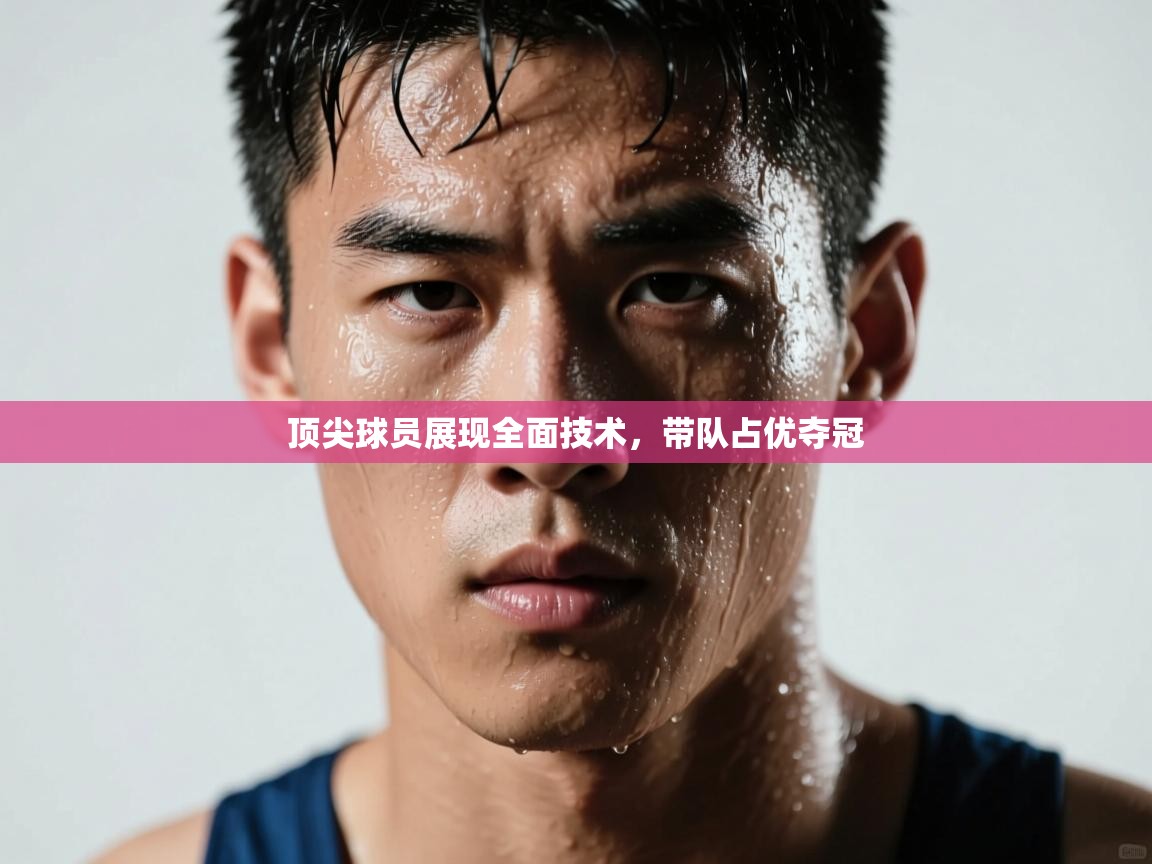顶尖球员展现全面技术,带队占优夺冠 第2张