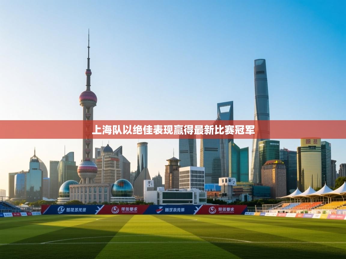 上海队以绝佳表现赢得最新比赛冠军 第1张