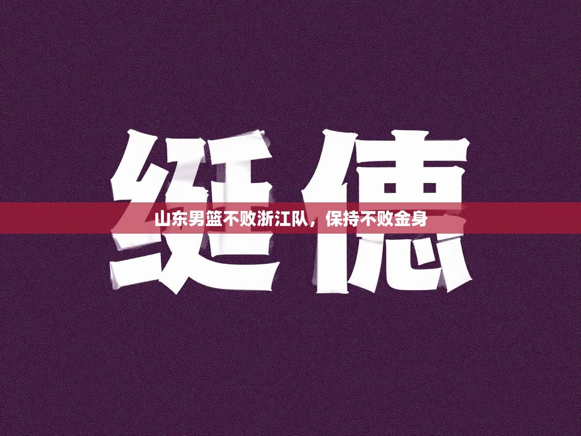山东男篮不败浙江队，保持不败金身  第2张