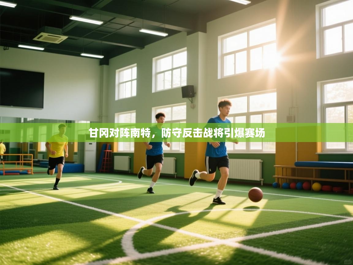 甘冈对阵南特,防守反击战将引爆赛场 第1张