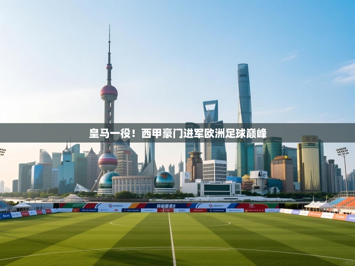 皇马一役！西甲豪门进军欧洲足球巅峰  第1张