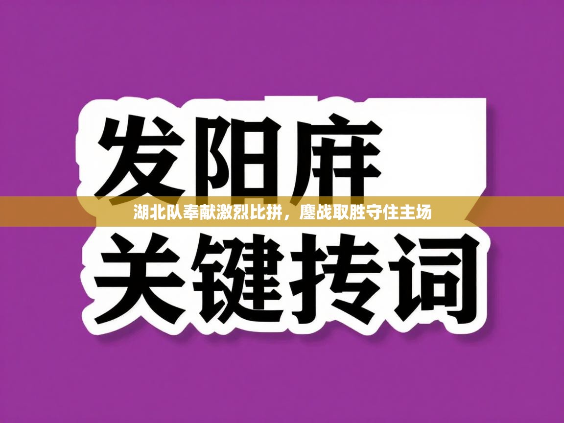 湖北队奉献激烈比拼，鏖战取胜守住主场  第1张