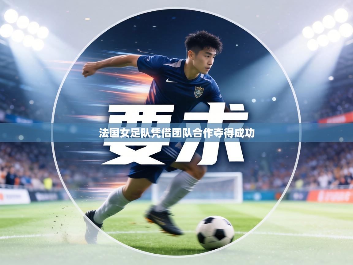 法国女足队凭借团队合作夺得成功  第1张